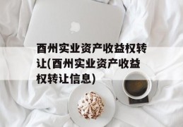 酉州实业资产收益权转让(酉州实业资产收益权转让信息)