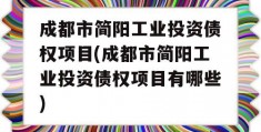 成都市简阳工业投资债权项目(成都市简阳工业投资债权项目有哪些)