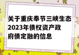 关于重庆奉节三峡生态2023年债权资产政府债定融的信息