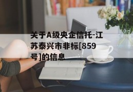 关于A级央企信托-江苏泰兴市非标[859号]的信息