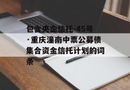 包含央企信托-45号·重庆潼南中票公募债集合资金信托计划的词条