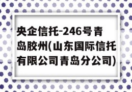 央企信托-246号青岛胶州(山东国际信托有限公司青岛分公司)