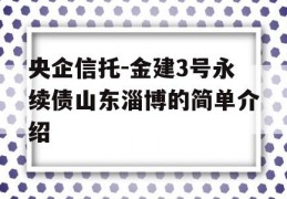 央企信托-金建3号永续债山东淄博的简单介绍