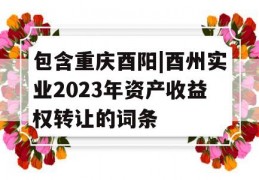 包含重庆酉阳|酉州实业2023年资产收益权转让的词条