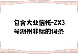 包含大业信托-ZX3号湖州非标的词条