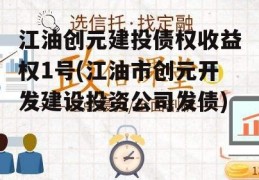 江油创元建投债权收益权1号(江油市创元开发建设投资公司发债)