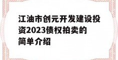 江油市创元开发建设投资2023债权拍卖的简单介绍