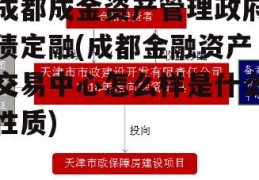 成都成金资产管理政府债定融(成都金融资产交易中心怎么样是什么性质)