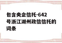 包含央企信托-642号浙江湖州政信信托的词条