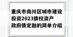 重庆市南川区城市建设投资2023债权资产政府债定融的简单介绍