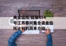 央企信托-锐银494号江苏泰兴集合资金信托计划的简单介绍