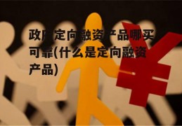 政府定向融资产品哪买可靠(什么是定向融资产品)