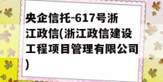 央企信托-617号浙江政信(浙江政信建设工程项目管理有限公司)