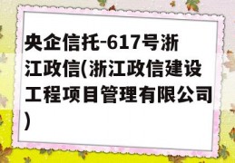 央企信托-617号浙江政信(浙江政信建设工程项目管理有限公司)