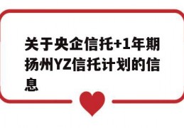 关于央企信托+1年期扬州YZ信托计划的信息