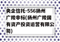 央企信托-556扬州广陵非标(扬州广陵国有资产投资运营有限公司)