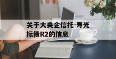 关于大央企信托-寿光标债R2的信息