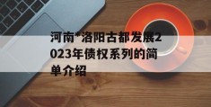 河南*洛阳古都发展2023年债权系列的简单介绍