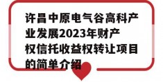 许昌中原电气谷高科产业发展2023年财产权信托收益权转让项目的简单介绍