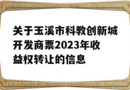 关于玉溪市科教创新城开发商票2023年收益权转让的信息