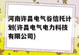 河南许昌电气谷信托计划(许昌电气电力科技有限公司)