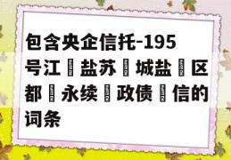 包含央企信托-195号江‮盐苏‬城盐‮区都‬永续‮政债‬信的词条