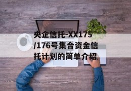 央企信托-XX175/176号集合资金信托计划的简单介绍