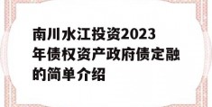 南川水江投资2023年债权资产政府债定融的简单介绍