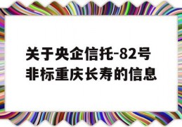 关于央企信托-82号非标重庆长寿的信息