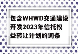 包含WHWD交通建设开发2023年信托权益转让计划的词条