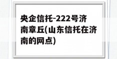 央企信托-222号济南章丘(山东信托在济南的网点)