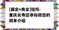 [国企+央企]信托-重庆长寿区非标政信的简单介绍