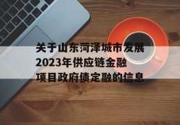 关于山东菏泽城市发展2023年供应链金融项目政府债定融的信息