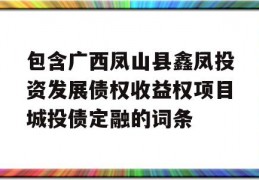 包含广西凤山县鑫凤投资发展债权收益权项目城投债定融的词条