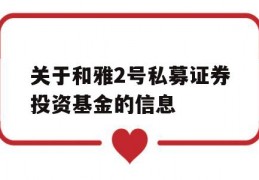 关于和雅2号私募证券投资基金的信息