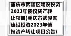 重庆市武隆区建设投资2023年债权资产转让项目(重庆市武隆区建设投资2023年债权资产转让项目公告)