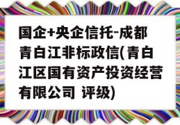 国企+央企信托-成都青白江非标政信(青白江区国有资产投资经营有限公司 评级)