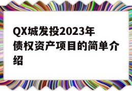 QX城发投2023年债权资产项目的简单介绍