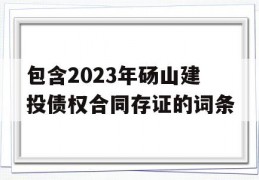 包含2023年砀山建投债权合同存证的词条