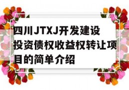 四川JTXJ开发建设投资债权收益权转让项目的简单介绍