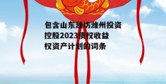 包含山东潍坊潍州投资控股2023债权收益权资产计划的词条