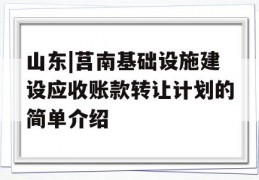 山东|莒南基础设施建设应收账款转让计划的简单介绍