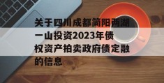 关于四川成都简阳两湖一山投资2023年债权资产拍卖政府债定融的信息
