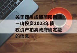 关于四川成都简阳两湖一山投资2023年债权资产拍卖政府债定融的信息