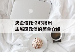 央企信托-243扬州主城区政信的简单介绍