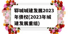 郓城城建发展2023年债权(2023年城建发展重组)