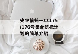 央企信托—XX175/176号集合信托计划的简单介绍