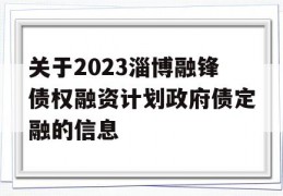 关于2023淄博融锋债权融资计划政府债定融的信息