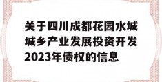 关于四川成都花园水城城乡产业发展投资开发2023年债权的信息