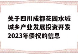 关于四川成都花园水城城乡产业发展投资开发2023年债权的信息